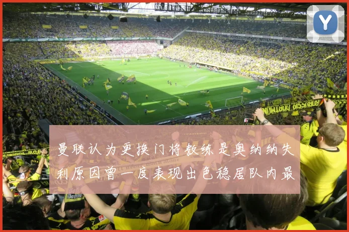 曼联认为更换门将教练是奥纳纳失利原因曾一度表现出色稳居队内最佳