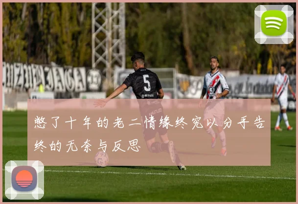 憋了十年的老二情缘终究以分手告终的无奈与反思
