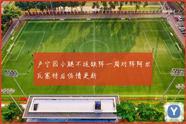 卢宁因小腿不适缺阵一周对阵阿尔瓦塞特后伤情更新