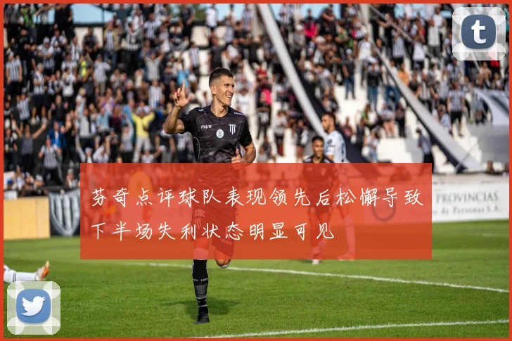 芬奇点评球队表现领先后松懈导致下半场失利状态明显可见