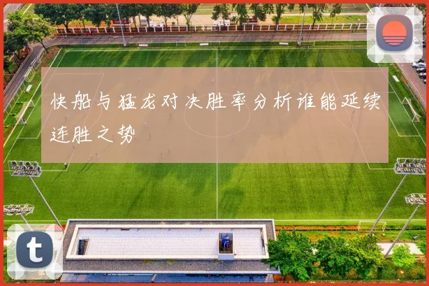 快船与猛龙对决胜率分析谁能延续连胜之势
