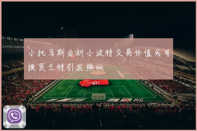 小托马斯分析小波特交易价值或可换莫兰特引发热议