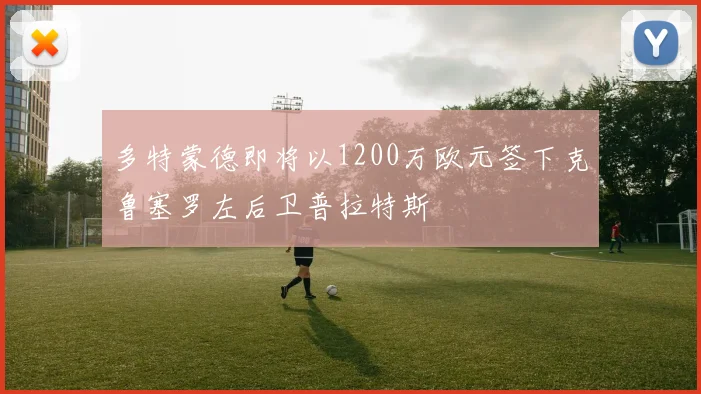 多特蒙德即将以1200万欧元签下克鲁塞罗左后卫普拉特斯