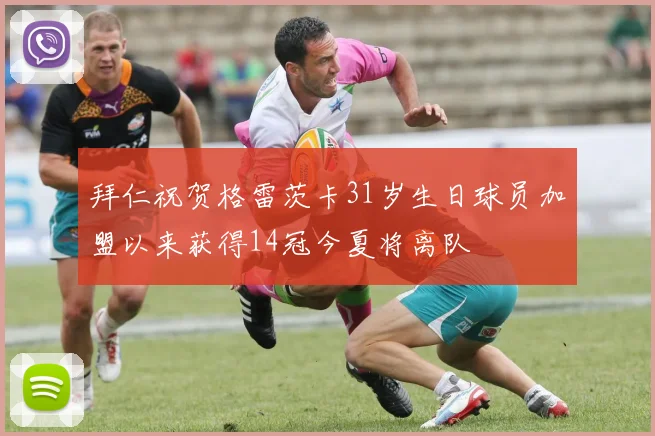 拜仁祝贺格雷茨卡31岁生日球员加盟以来获得14冠今夏将离队