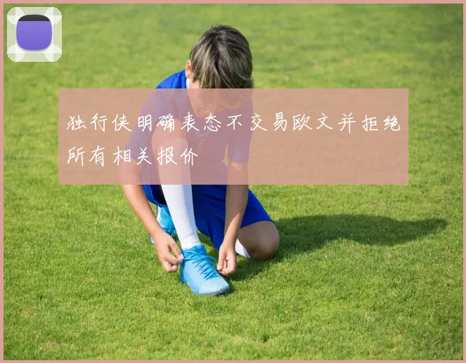 独行侠明确表态不交易欧文并拒绝所有相关报价
