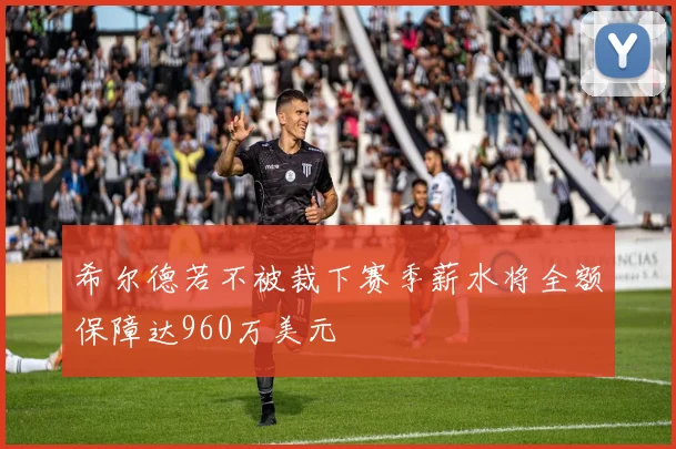 希尔德若不被裁下赛季薪水将全额保障达960万美元