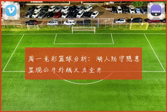 周一竞彩篮球分析：湖人防守隐患显现公牛外线火力全开