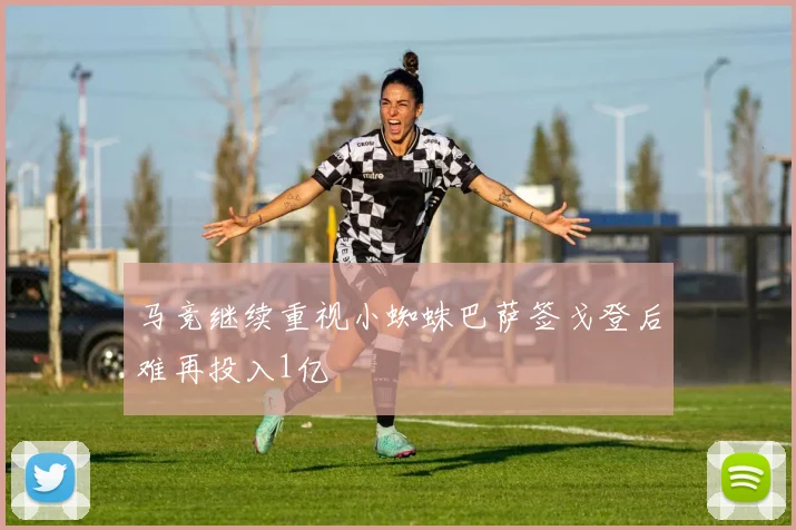 马竞继续重视小蜘蛛巴萨签戈登后难再投入1亿