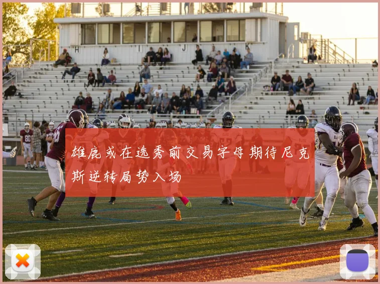 雄鹿或在选秀前交易字母期待尼克斯逆转局势入场